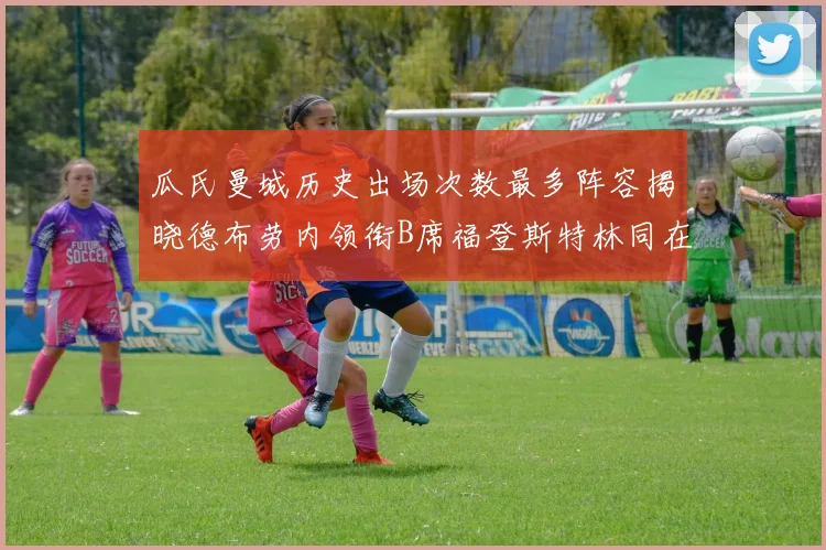 瓜氏曼城历史出场次数最多阵容揭晓德布劳内领衔B席福登斯特林同在列