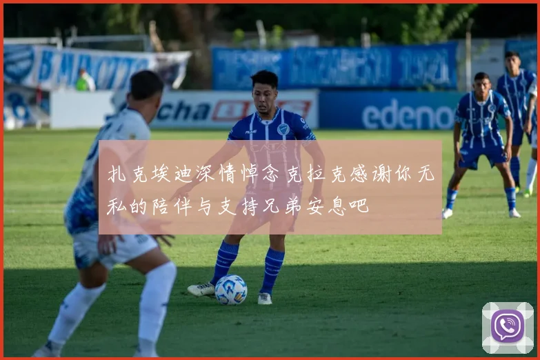 扎克埃迪深情悼念克拉克感谢你无私的陪伴与支持兄弟安息吧