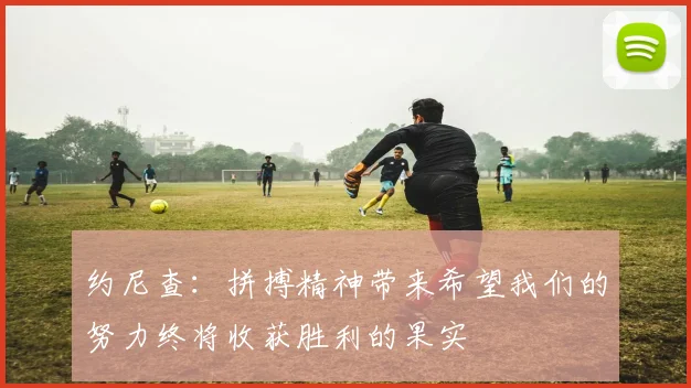 约尼查：拼搏精神带来希望我们的努力终将收获胜利的果实
