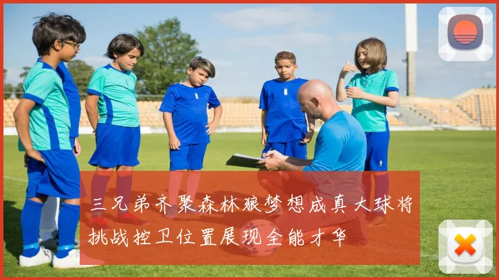 三兄弟齐聚森林狼梦想成真大球将挑战控卫位置展现全能才华