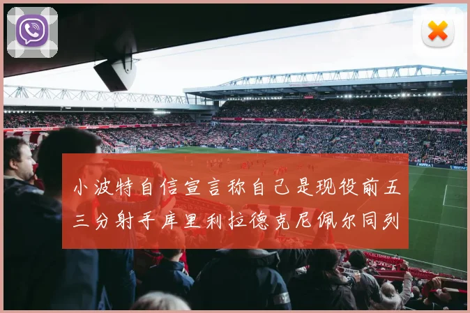小波特自信宣言称自己是现役前五三分射手库里利拉德克尼佩尔同列其中