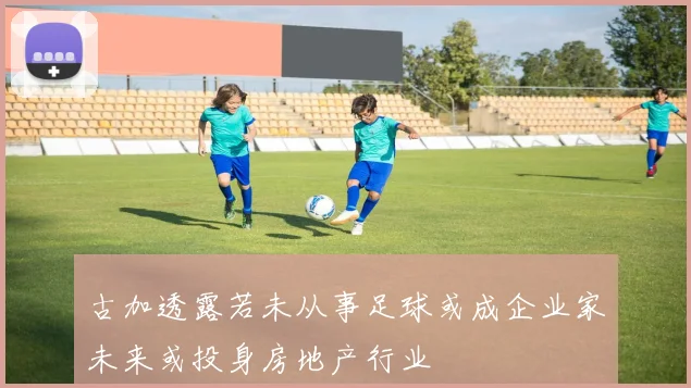 古加透露若未从事足球或成企业家未来或投身房地产行业